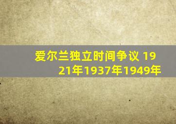 爱尔兰独立时间争议 1921年1937年1949年